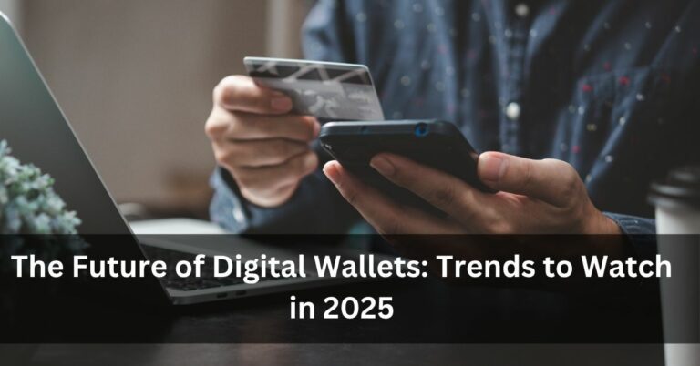 The Future of Digital Wallets: Trends to Watch in 2025