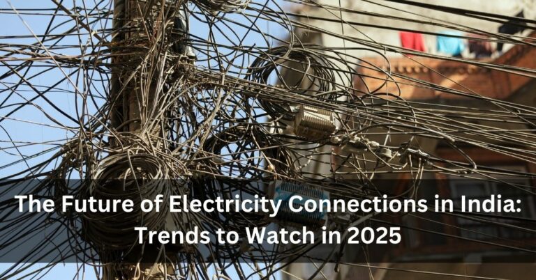 The Future of Electricity Connections in India: Trends to Watch in 2025